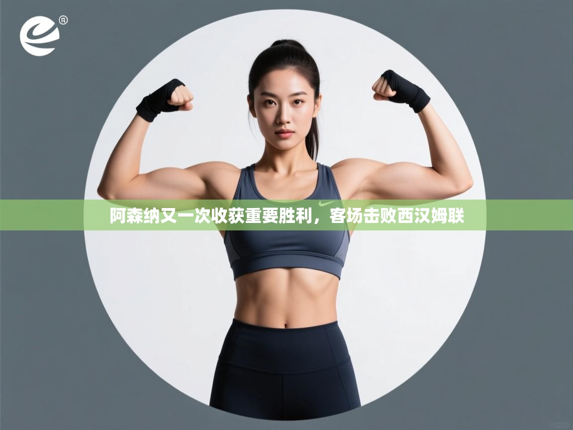 阿森纳又一次收获重要胜利，客场击败西汉姆联  第1张