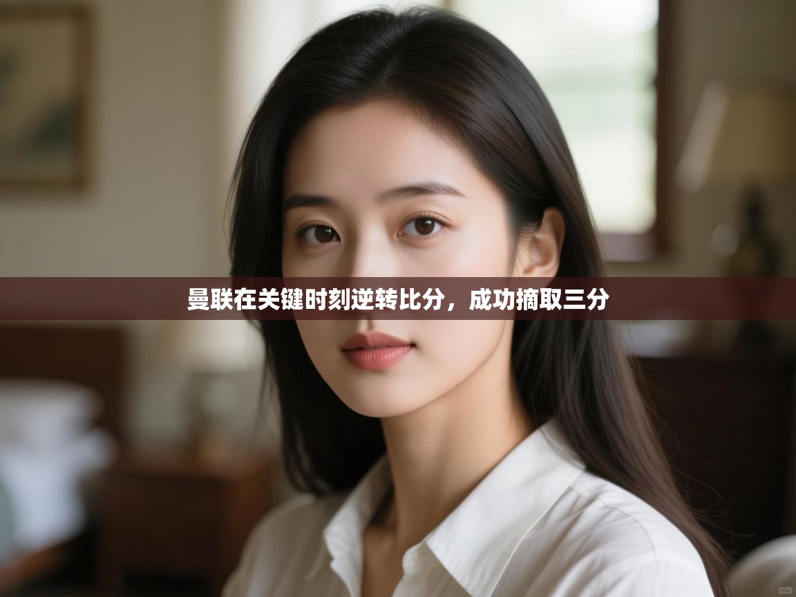 曼联在关键时刻逆转比分，成功摘取三分  第1张