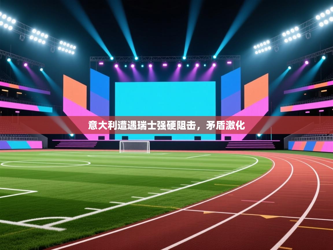 意大利遭遇瑞士强硬阻击，矛盾激化  第2张