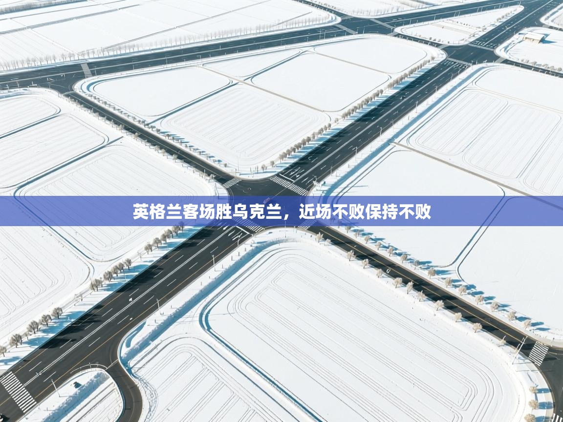 英格兰客场胜乌克兰，近场不败保持不败  第1张