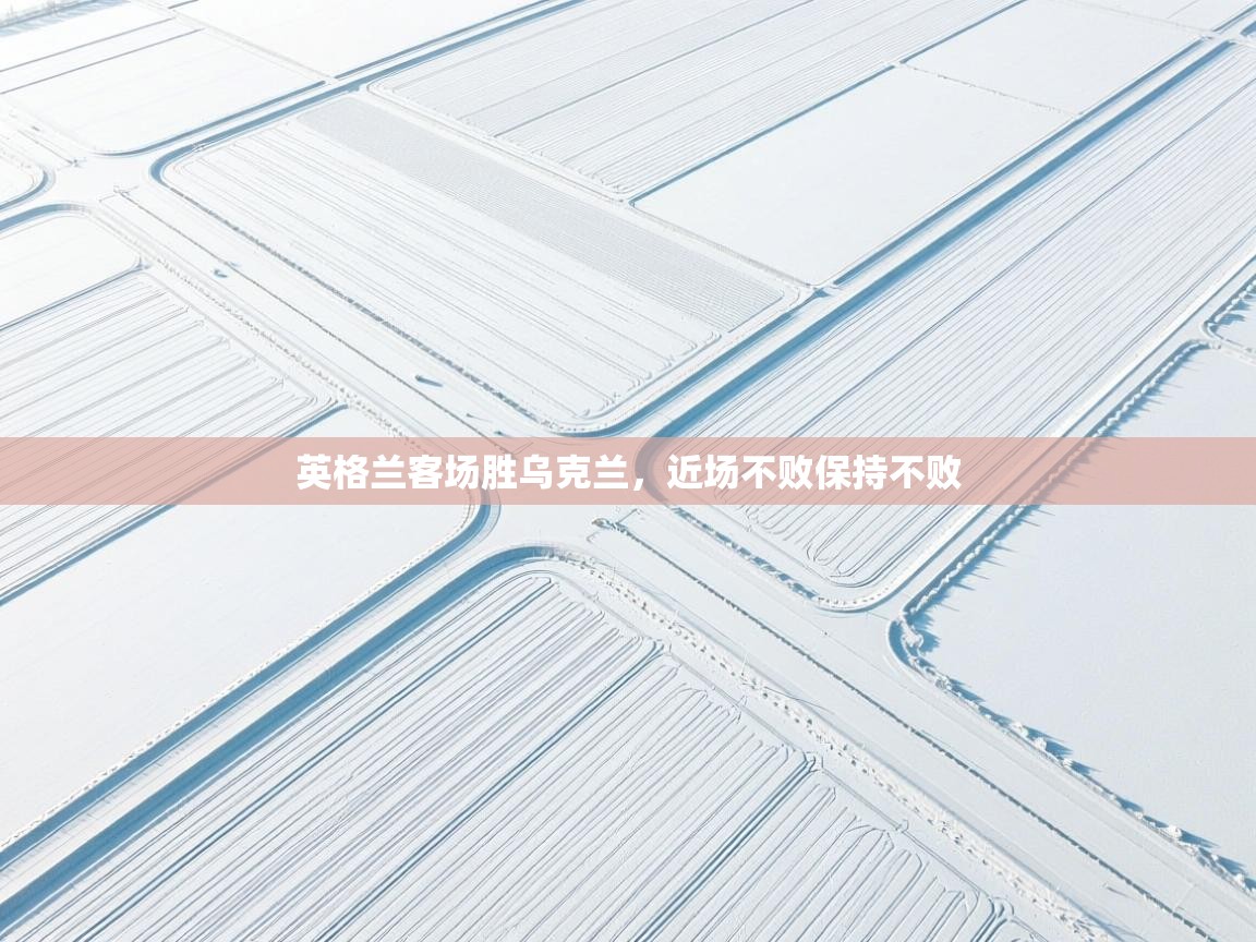 英格兰客场胜乌克兰，近场不败保持不败  第2张