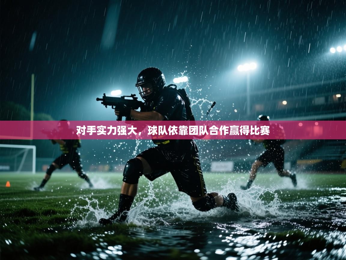 对手实力强大，球队依靠团队合作赢得比赛  第1张