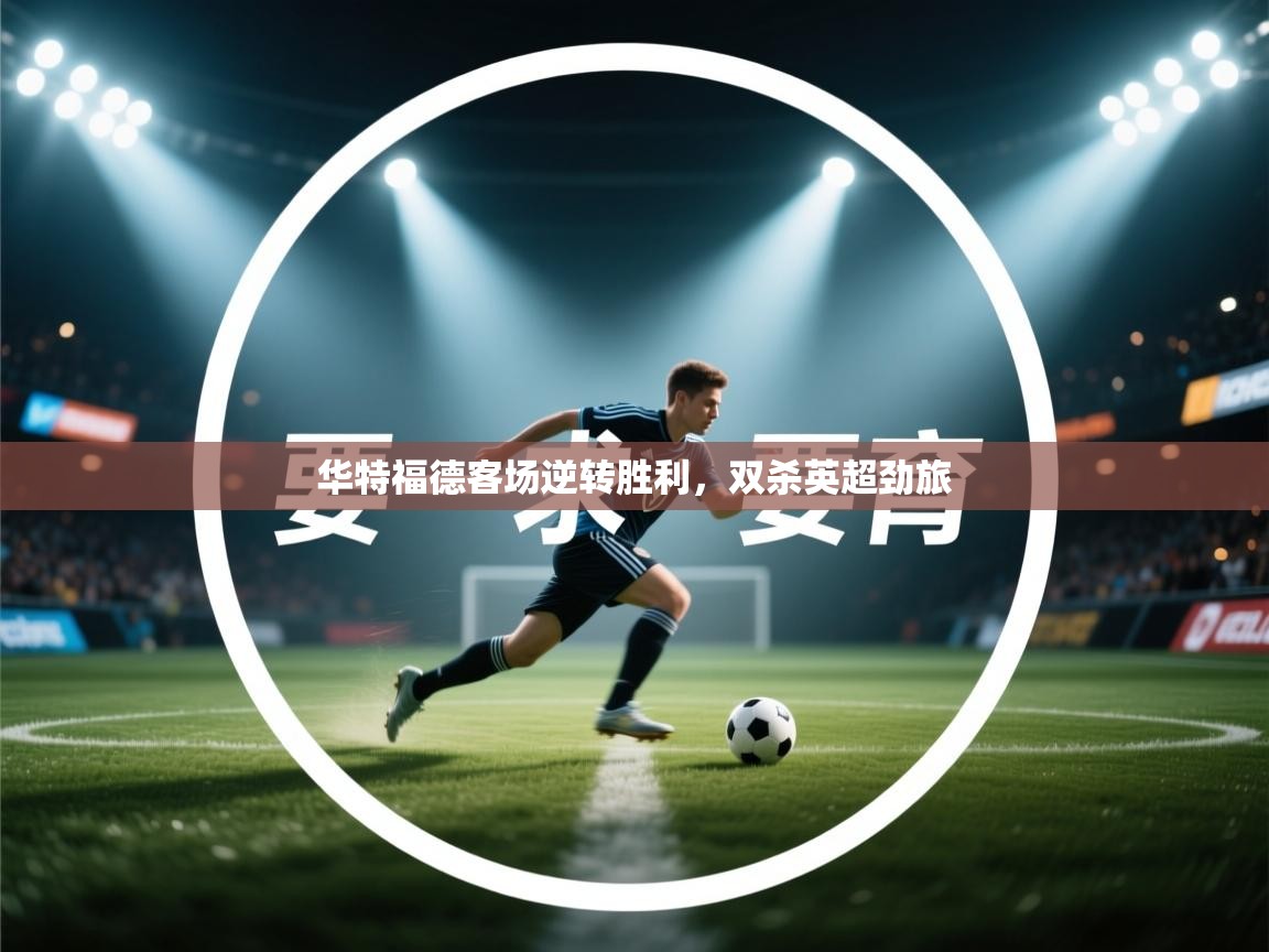 华特福德客场逆转胜利，双杀英超劲旅  第1张