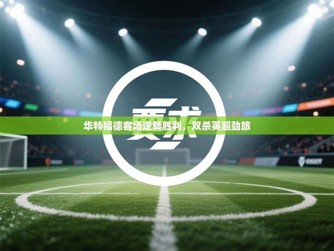 华特福德客场逆转胜利，双杀英超劲旅  第2张