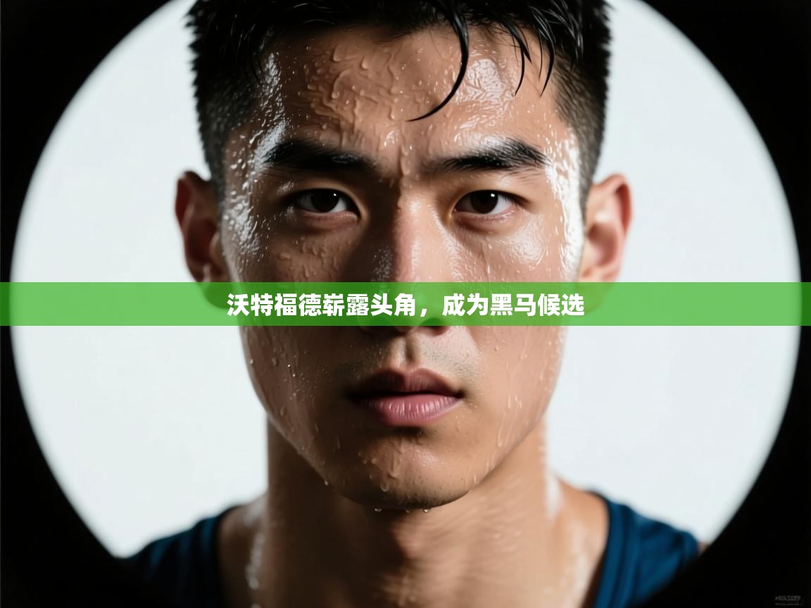 沃特福德崭露头角,成为黑马候选 第1张