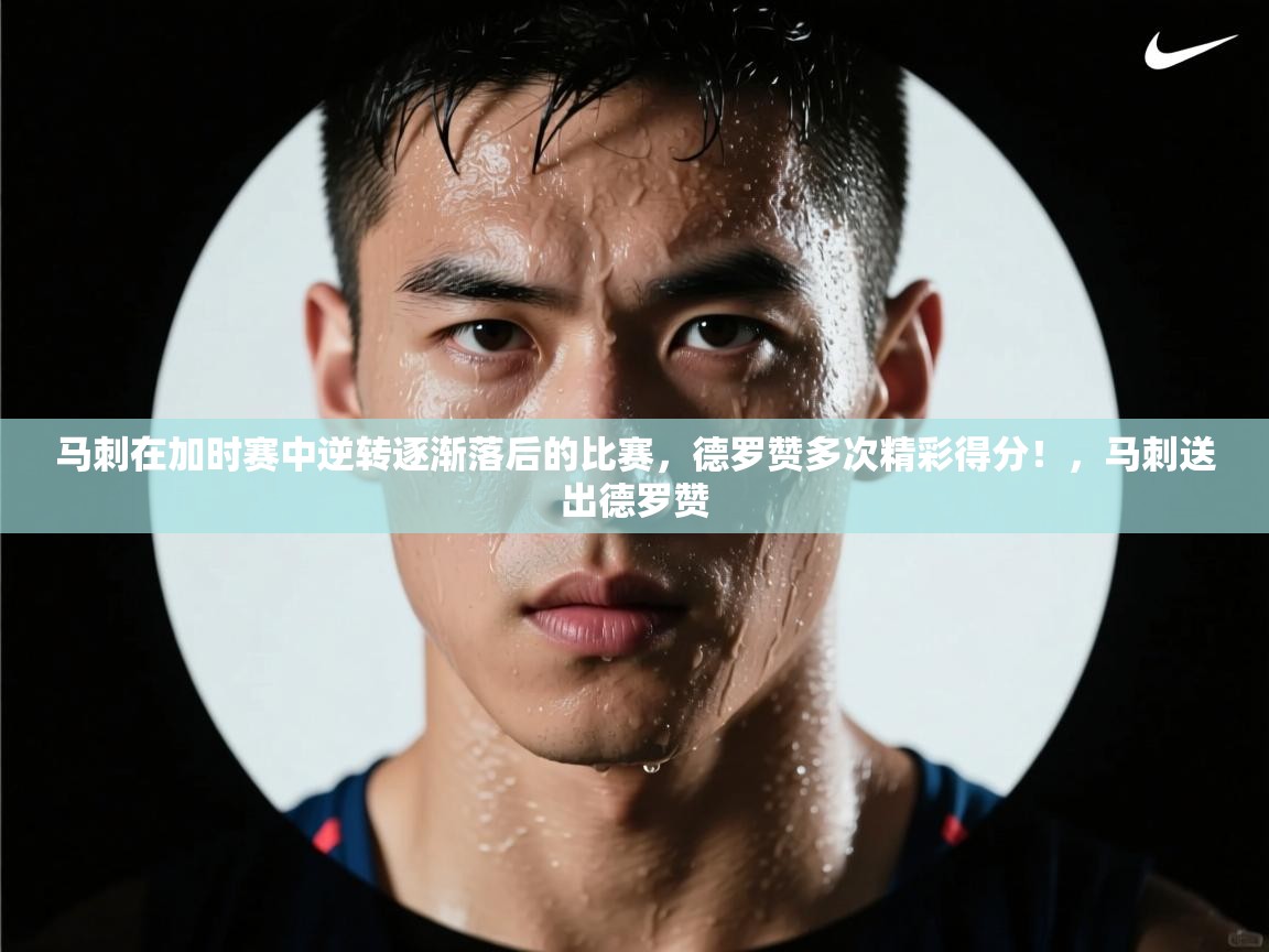 马刺在加时赛中逆转逐渐落后的比赛，德罗赞多次精彩得分！，马刺送出德罗赞  第1张