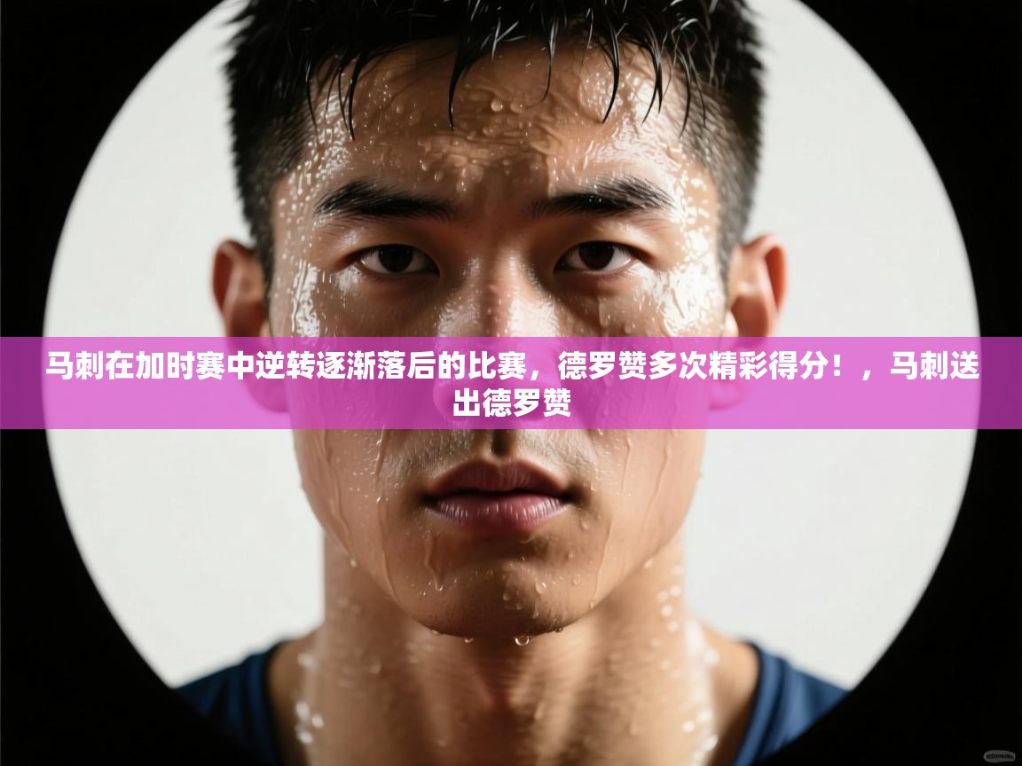 马刺在加时赛中逆转逐渐落后的比赛，德罗赞多次精彩得分！，马刺送出德罗赞  第2张